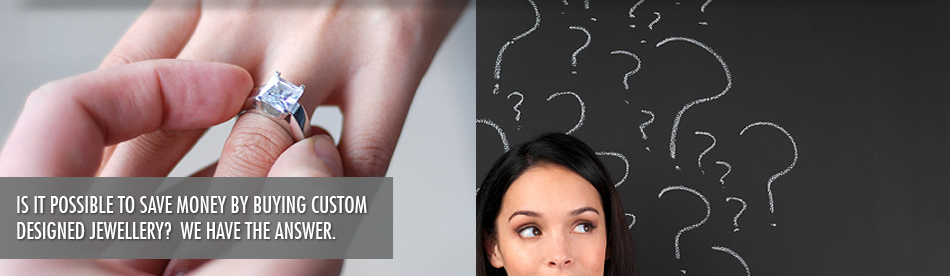 Is it possible to save money by buying custom designed jewellery?  We have the answer. Is it possible to save money by buying custom designed jewellery?  We have the answer.
